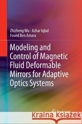 Modeling and Control of Magnetic Fluid Deformable Mirrors for Adaptive Optics Systems Zhizheng Wu Azhar Iqbal Foued Ben Amara 9783642438530 Springer - książka