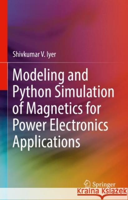 Modeling and Python Simulation of Magnetics for Power Electronics Applications Shivkumar V. Iyer 9783030967673 Springer International Publishing - książka