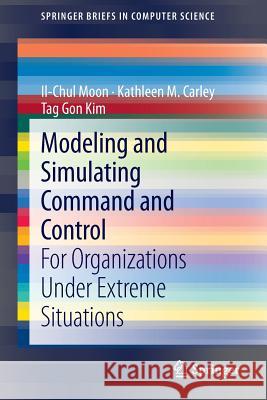 Modeling and Simulating Command and Control: For Organizations Under Extreme Situations Moon, Il-Chul 9781447150367 Springerbriefs in Computer Science - książka