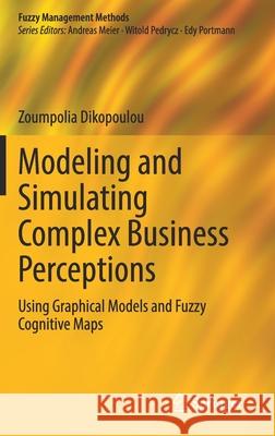 Modeling and Simulating Complex Business Perceptions: Using Graphical Models and Fuzzy Cognitive Maps Zoumpolia Dikopoulou 9783030814953 Springer - książka