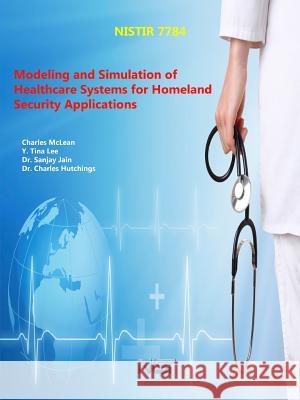 Modeling and Simulation of Healthcare Systems for Homeland Security Applications U. S. Department of Commerce Charles McLean Y. Tina Lee 9781329628038 Lulu.com - książka