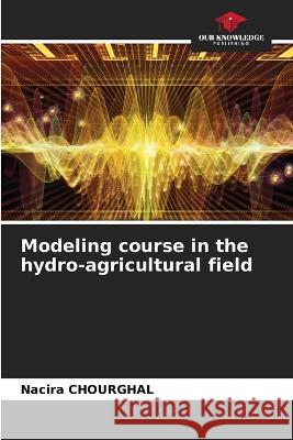 Modeling course in the hydro-agricultural field Nacira Chourghal   9786205986233 Our Knowledge Publishing - książka