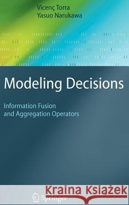 Modeling Decisions: Information Fusion and Aggregation Operators Vicenç Torra, Yasuo Narukawa 9783540687894 Springer-Verlag Berlin and Heidelberg GmbH &  - książka