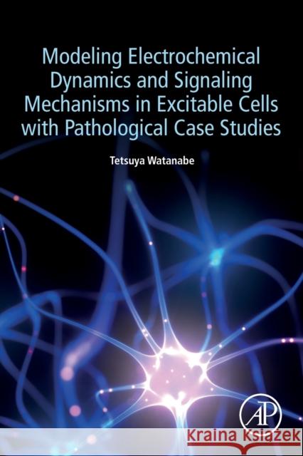 Modeling Electrochemical Dynamics and Signaling Mechanisms in Excitable Cells with Pathological Case Studies Tetsuya Watanabe 9780323988032 Academic Press - książka