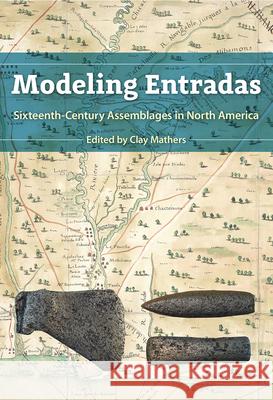 Modeling Entradas: Sixteenth-Century Assemblages in North America Clay Mathers 9781683401582 University of Florida Press - książka