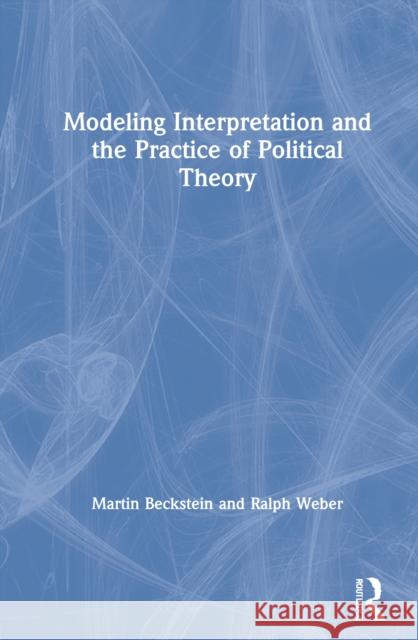 Modeling Interpretation and the Practice of Political Theory Beckstein, Martin 9781138556591 TAYLOR & FRANCIS - książka