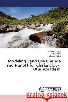 Modeling Land Use Change and Runoff for Chaka Block, Uttarapradesh Yaligar Ravindra                         Isaac R. K.                              Madolli Mallappa 9783659460685 LAP Lambert Academic Publishing - książka