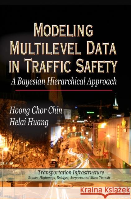 Modeling Multilevel Data in Traffic Safety: A Bayesian Hierarchical Approach Hoong Chor Chin, Helai Huang 9781606922705 Nova Science Publishers Inc - książka