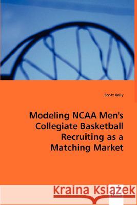 Modeling NCAA Men's Collegiate Basketball Recruiting as a Matching Market Scott Kelly 9783639003246 VDM Verlag - książka