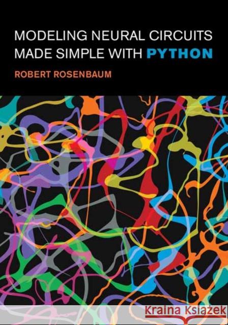 Modeling Neural Circuits Made Simple with Python Robert Rosenbaum 9780262548083 MIT Press Ltd - książka