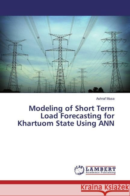 Modeling of Short Term Load Forecasting for Khartuom State Using ANN Musa, Ashraf 9783659851124 LAP Lambert Academic Publishing - książka
