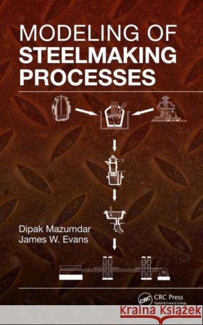 Modeling of Steelmaking Processes Dipak Mazumdar James W. Evans  9781420062434 Taylor & Francis - książka