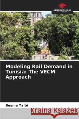 Modeling Rail Demand in Tunisia: The VECM Approach Talbi, Besma 9786208773045 Our Knowledge Publishing - książka