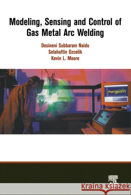 Modeling, Sensing and Control of Gas Metal Arc Welding Desineni Subbaram Naidu Selahattin Ozcelik Kevin L. Moore 9780080440668 Elsevier Science - książka