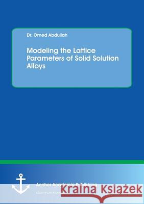 Modeling the Lattice Parameters of Solid Solution Alloys Abdullah, Omed 9783960670988 Anchor Academic Publishing - książka