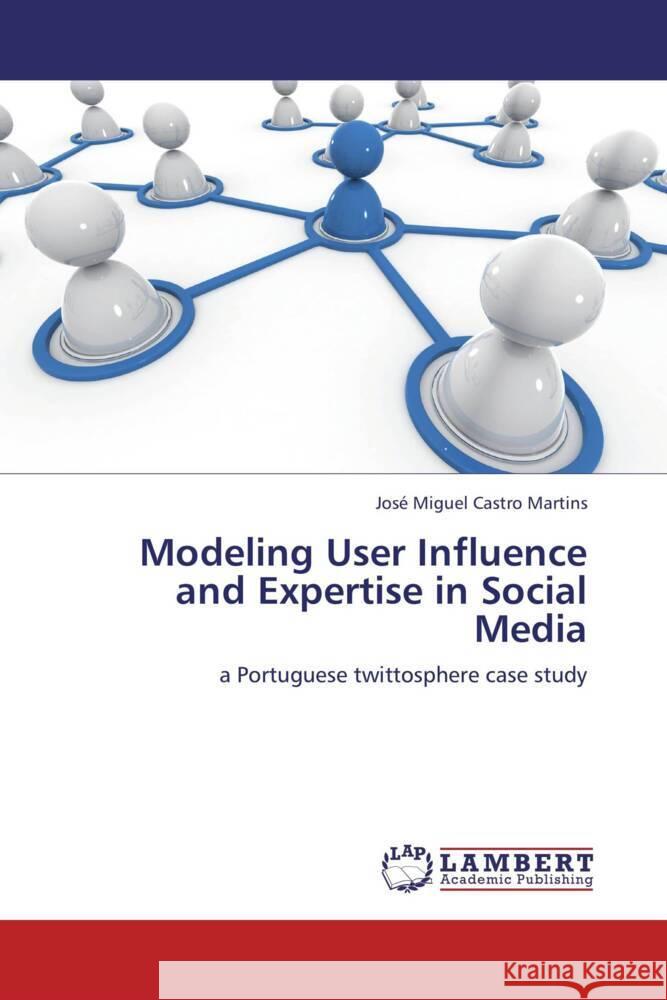 Modeling User Influence and Expertise in Social Media : a Portuguese twittosphere case study Castro Martins, José Miguel 9783659261558 LAP Lambert Academic Publishing - książka