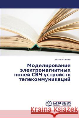 Modelirovanie Elektromagnitnykh Poley Svch Ustroystv Telekommunikatsiy Islamov Islam 9783659516672 LAP Lambert Academic Publishing - książka