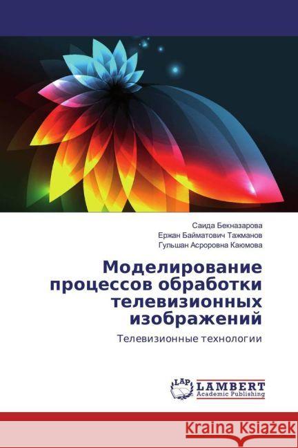 Modelirovanie processov obrabotki televizionnyh izobrazhenij : Televizionnye tehnologii Beknazarova, Saida; Tazhmanov, Erzhan Bajmatovich 9783330083233 LAP Lambert Academic Publishing - książka