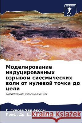 Modelirowanie inducirowannyh wzrywom siesmicheskih woln ot nulewoj tochki do celi Uqr Axoy, G. Gulsew, Axoy, C. Okay 9786205825860 Sciencia Scripts - książka