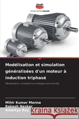 Modélisation et simulation généralisées d'un moteur à induction triphasé Manna, Mihir Kumar, Naskar, Rakesh, Roy, Amartya 9786200748003 Editions Notre Savoir - książka