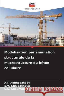 Modelisation par simulation structurale de la macrostructure du beton cellulaire A I Adilhodzhaev E V Shhipacheva S S Shaumarov 9786205965870 Editions Notre Savoir - książka