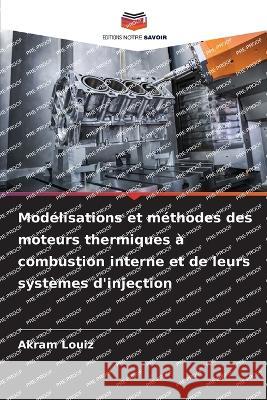 Modelisations et methodes des moteurs thermiques a combustion interne et de leurs systemes d'injection Akram Louiz   9786205888957 Editions Notre Savoir - książka