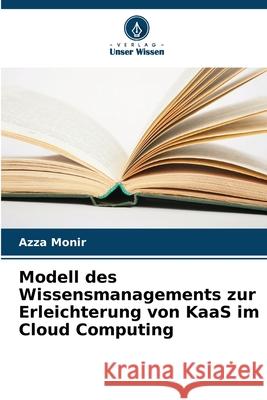 Modell des Wissensmanagements zur Erleichterung von KaaS im Cloud Computing Azza Monir 9786207766918 Verlag Unser Wissen - książka