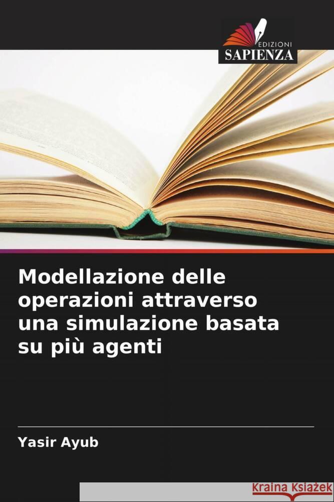 Modellazione delle operazioni attraverso una simulazione basata su più agenti Ayub, Yasir 9786205252383 Edizioni Sapienza - książka