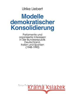 Modelle Demokratischer Konsolidierung: Parlamente Und Organisierte Interessen in Der Bundesrepublik Deutschland, Italien Und Spanien (1948-1990) Liebert, Ulrike 9783663108252 Vs Verlag Fur Sozialwissenschaften - książka