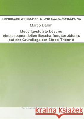 Modellgestützte Lösung Eines Sequentiellen Beschaffungsproblems Auf Der Grundlage Der Stopp-Theorie Dahm, Marco 9783890859811 Centaurus Verlag & Media - książka