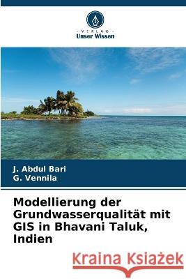 Modellierung der Grundwasserqualitat mit GIS in Bhavani Taluk, Indien J Abdul Bari G Vennila  9786205814369 Verlag Unser Wissen - książka