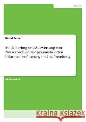 Modellierung und Auswertung von Nutzerprofilen zur personalisierten Informationsfilterung und -aufbereitung Bernd Reiner 9783867462945 Grin Verlag - książka