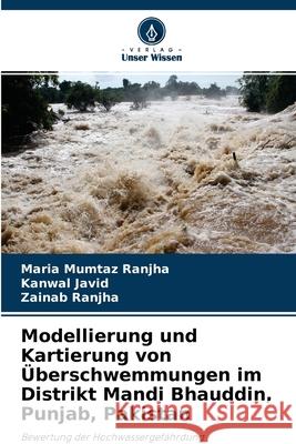 Modellierung und Kartierung von Überschwemmungen im Distrikt Mandi Bhauddin, Punjab, Pakistan Maria Mumtaz Ranjha, Kanwal Javid, Zainab Ranjha 9786204136196 Verlag Unser Wissen - książka