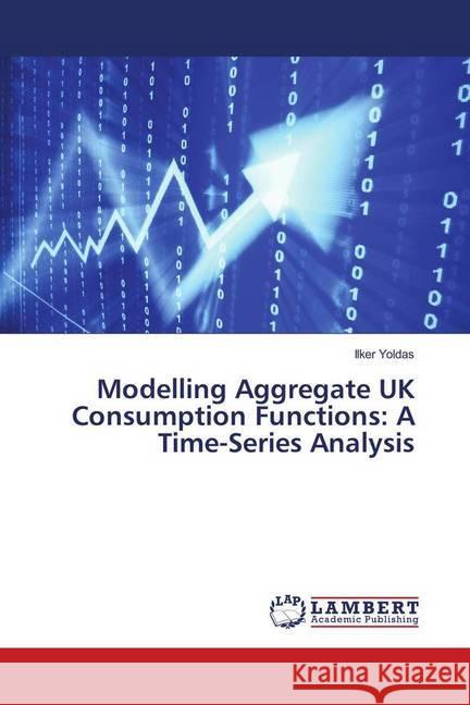 Modelling Aggregate UK Consumption Functions: A Time-Series Analysis Yoldas, Ilker 9783330021600 LAP Lambert Academic Publishing - książka