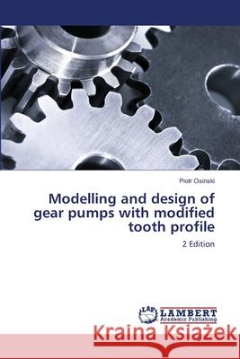 Modelling and design of gear pumps with modified tooth profile Osinski, Piotr 9786208445706 LAP Lambert Academic Publishing - książka