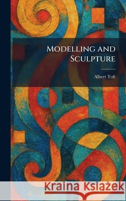 Modelling and Sculpture Toft, Albert 9781025842011 Tradd Street Press - książka