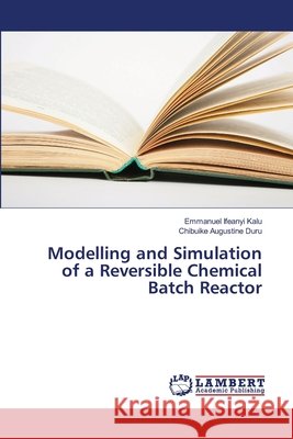 Modelling and Simulation of a Reversible Chemical Batch Reactor Duru, Chibuike Augustine 9786139871209 LAP Lambert Academic Publishing - książka