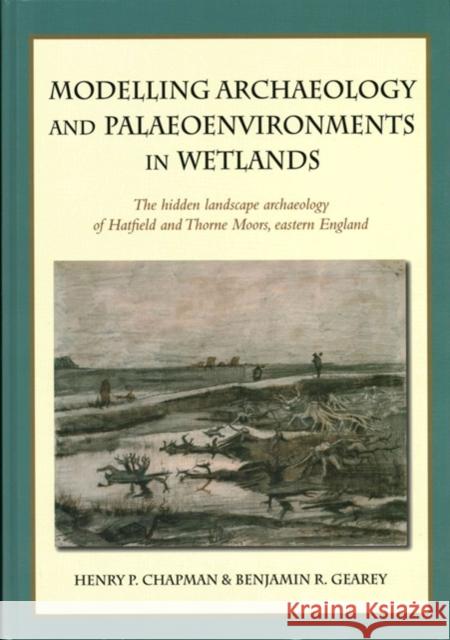 Modelling archaeology and palaeoenvironments in wetlands : The hidden landscape archaeology of Hatfield and Thorne Moors, eastern England Henry Chapman 9781782971740  - książka