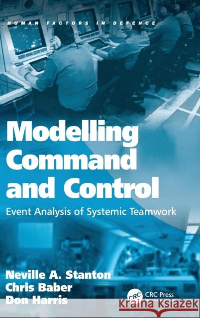 Modelling Command and Control: Event Analysis of Systemic Teamwork Stanton, Neville A. 9780754670278 Ashgate Publishing Limited - książka