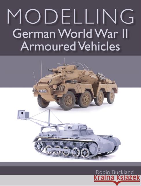 Modelling German WWII Armoured Vehicles Robin Buckland 9781785005152 The Crowood Press Ltd - książka