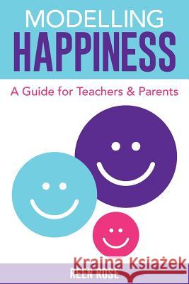 Modelling Happiness: A Guide for Teachers and Parents Reen Rose 9780993988325 Reen Rose - książka