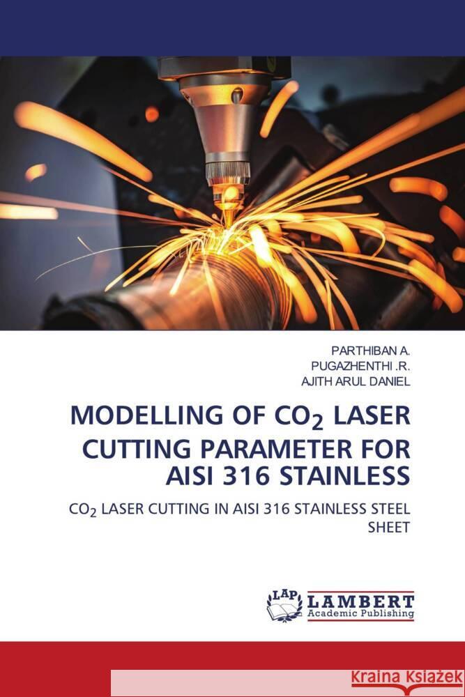 MODELLING OF CO2 LASER CUTTING PARAMETER FOR AISI 316 STAINLESS A., PARTHIBAN, .R., PUGAZHENTHI, DANIEL, AJITH ARUL 9786206783770 LAP Lambert Academic Publishing - książka