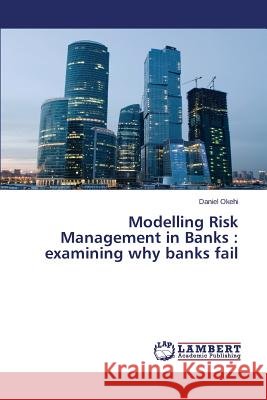 Modelling Risk Management in Banks: examining why banks fail Okehi Daniel 9783659370182 LAP Lambert Academic Publishing - książka