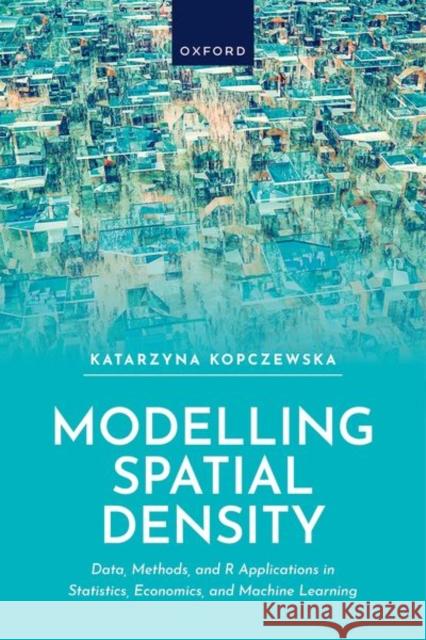 Modelling Spatial Density: Data, Methods, and R Applications in Statistics, Econometrics, and Machine Learning Katarzyna (Professor of Economics, Faculty of Economic Sciences, Professor of Economics, Faculty of Economic Sciences, U 9780198975175 Oxford University Press - książka