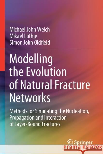 Modelling the Evolution of Natural Fracture Networks: Methods for Simulating the Nucleation, Propagation and Interaction of Layer-Bound Fractures Welch, Michael John 9783030524166 Springer International Publishing - książka