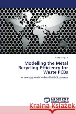 Modelling the Metal Recycling Efficiency for Waste PCBs Le, Hoang Long 9783659536090 LAP Lambert Academic Publishing - książka