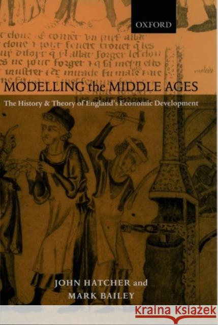 Modelling the Middle Ages: The History and Theory of England's Economic Development Hatcher, John 9780199244119 Oxford University Press, USA - książka