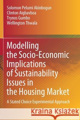 Modelling the Socio-Economic Implications of Sustainability Issues in the Housing Market: A Stated Choice Experimental Approach Solomon Pelumi Akinbogun Clinton Aigbavboa Trynos Gumbo 9783030489564 Springer - książka