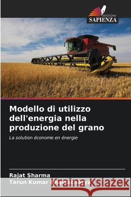 Modello di utilizzo dell'energia nella produzione del grano Sharma, Rajat, Bhattacharya, Tarun Kumar 9786202338752 Edizioni Sapienza - książka