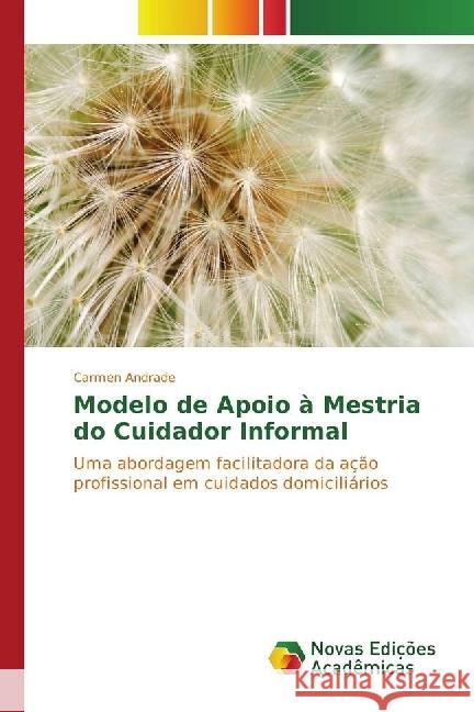 Modelo de Apoio à Mestria do Cuidador Informal : Uma abordagem facilitadora da ação profissional em cuidados domiciliários Andrade, Carmen 9783330743380 Novas Edicioes Academicas - książka